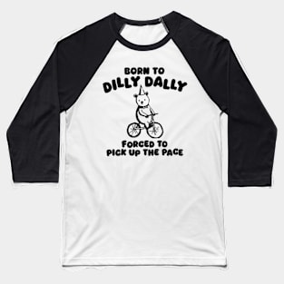 Born To Dilly Dally Forced To Pick Up The Pace Baseball T-Shirt